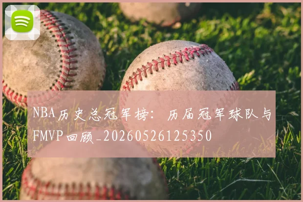 NBA历史总冠军榜:历届冠军球队与FMVP回顾_20260526125350
