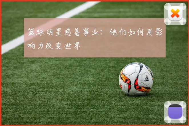 篮球明星慈善事业:他们如何用影响力改变世界