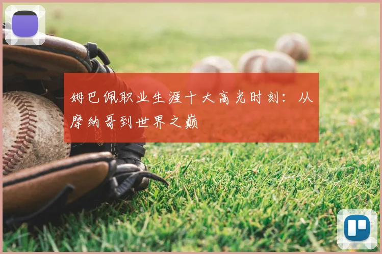 姆巴佩职业生涯十大高光时刻:从摩纳哥到世界之巅