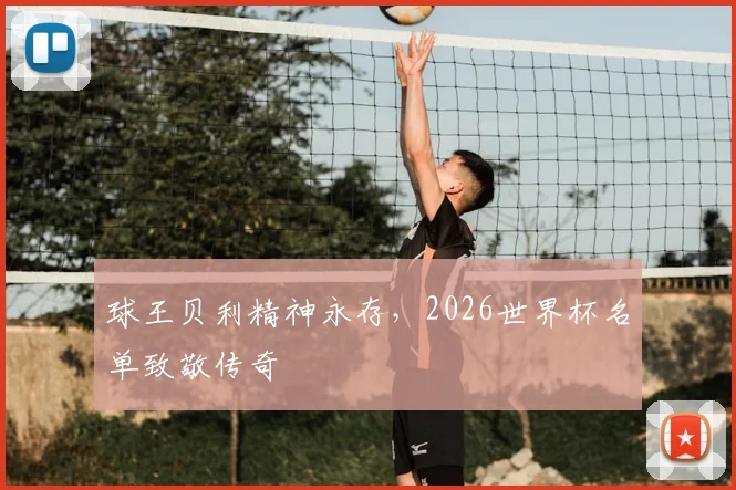 球王贝利精神永存，2026世界杯名单致敬传奇