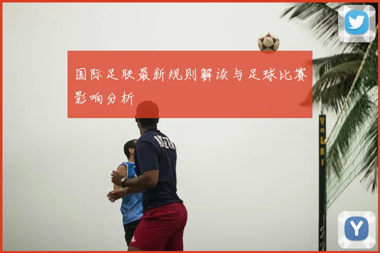 国际足联最新规则解读与足球比赛影响分析