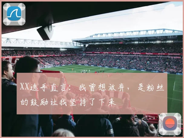 XX选手直言：我曾想放弃，是粉丝的鼓励让我坚持了下来