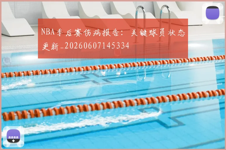NBA季后赛伤病报告:关键球员状态更新_20260607145334