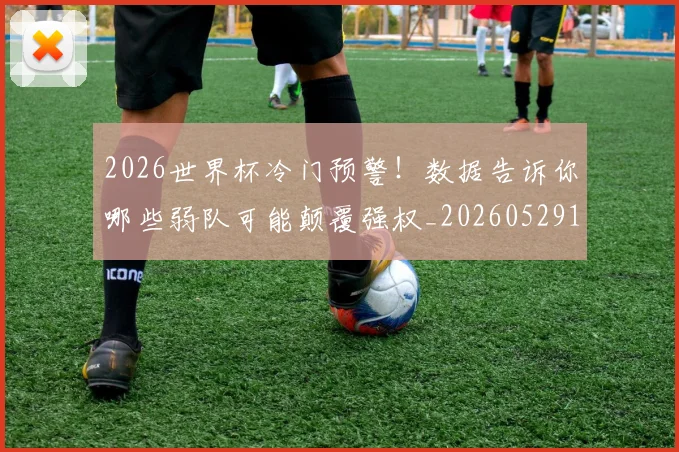 2026世界杯冷门预警!数据告诉你哪些弱队可能颠覆强权_20260529145349_20260702033305