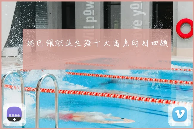 姆巴佩职业生涯十大高光时刻回顾