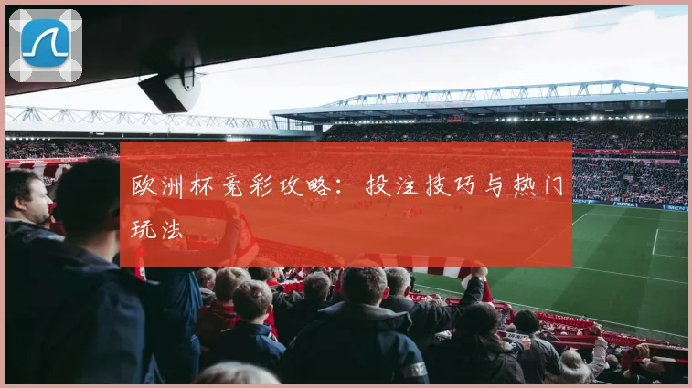 欧洲杯竞彩攻略：投注技巧与热门玩法