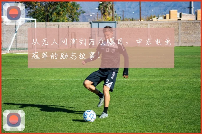 从无人问津到万众瞩目,中东电竞冠军的励志故事!