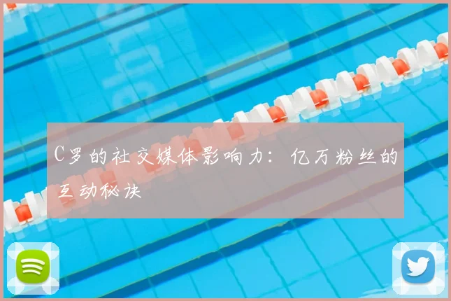 C罗的社交媒体影响力：亿万粉丝的互动秘诀