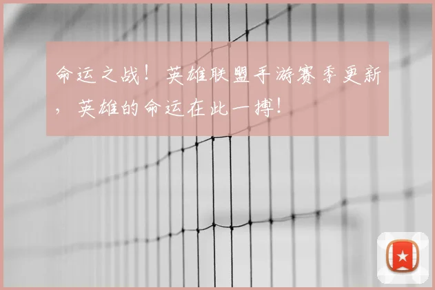 命运之战!英雄联盟手游赛季更新,英雄的命运在此一搏!