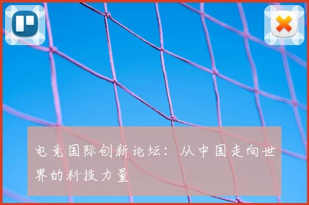电竞国际创新论坛:从中国走向世界的科技力量