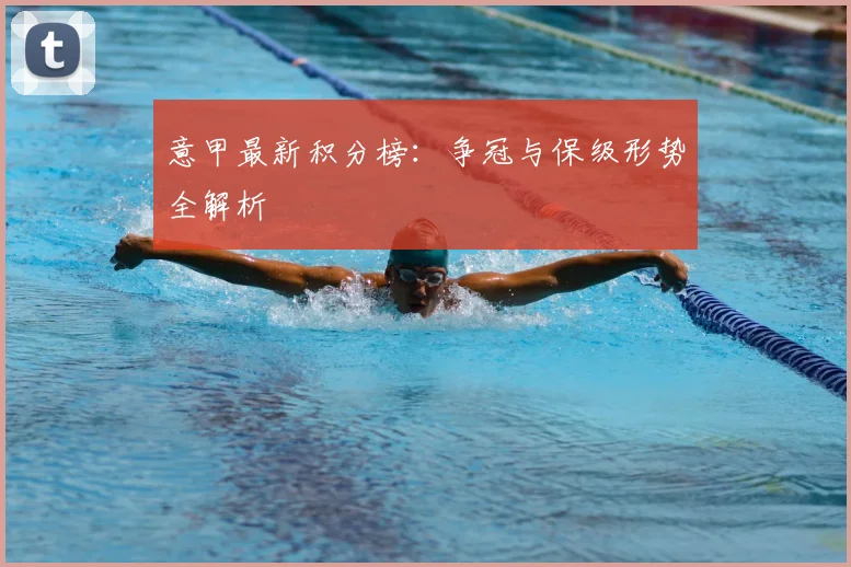 意甲最新积分榜：争冠与保级形势全解析