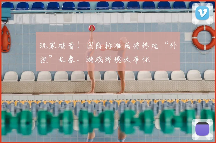 玩家福音!国际标准或将终结“外挂”乱象,游戏环境大净化