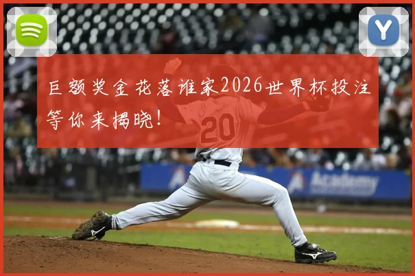 巨额奖金花落谁家2026世界杯投注等你来揭晓!