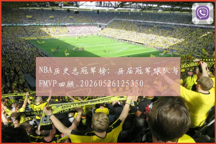 NBA历史总冠军榜:历届冠军球队与FMVP回顾_20260526125350