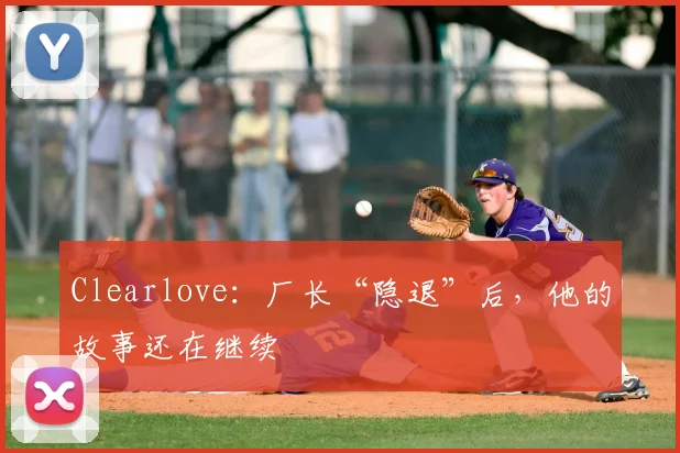 Clearlove:厂长“隐退”后,他的故事还在继续