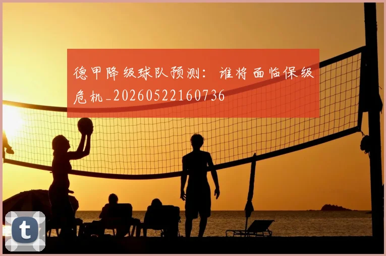 德甲降级球队预测:谁将面临保级危机_20260522160736