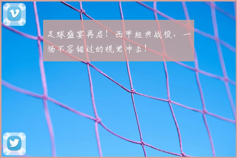 足球盛宴再启!西甲经典战役,一场不容错过的视觉冲击!