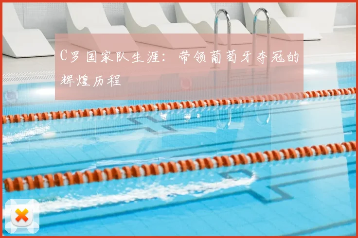 C罗国家队生涯：带领葡萄牙夺冠的辉煌历程