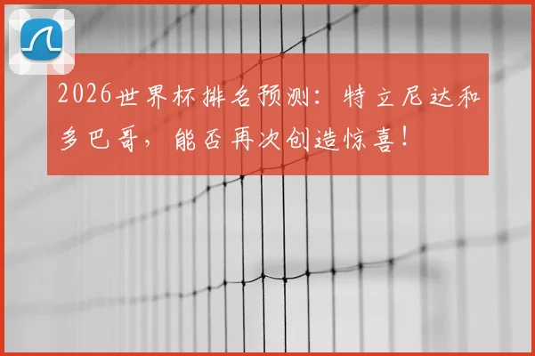 2026世界杯排名预测:特立尼达和多巴哥,能否再次创造惊喜!