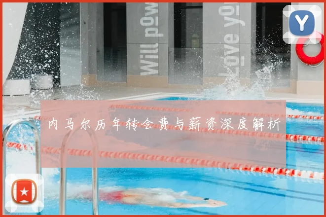 内马尔历年转会费与薪资深度解析