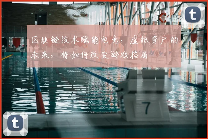 区块链技术赋能电竞，虚拟资产的未来，将如何改变游戏格局
