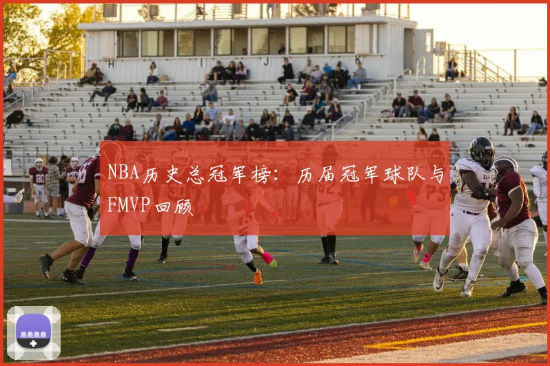 NBA历史总冠军榜：历届冠军球队与FMVP回顾