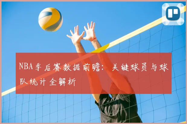 NBA季后赛数据前瞻:关键球员与球队统计全解析
