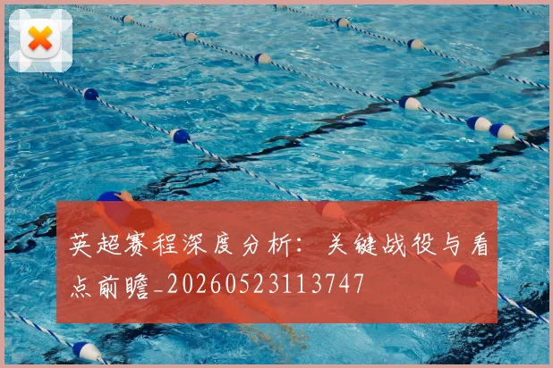 英超赛程深度分析:关键战役与看点前瞻_20260523113747