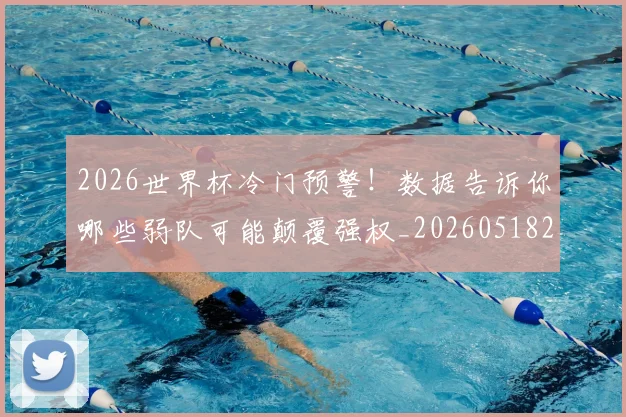 2026世界杯冷门预警!数据告诉你哪些弱队可能颠覆强权_20260518215306_20260702033304