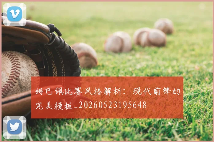 姆巴佩比赛风格解析:现代前锋的完美模板_20260523195648