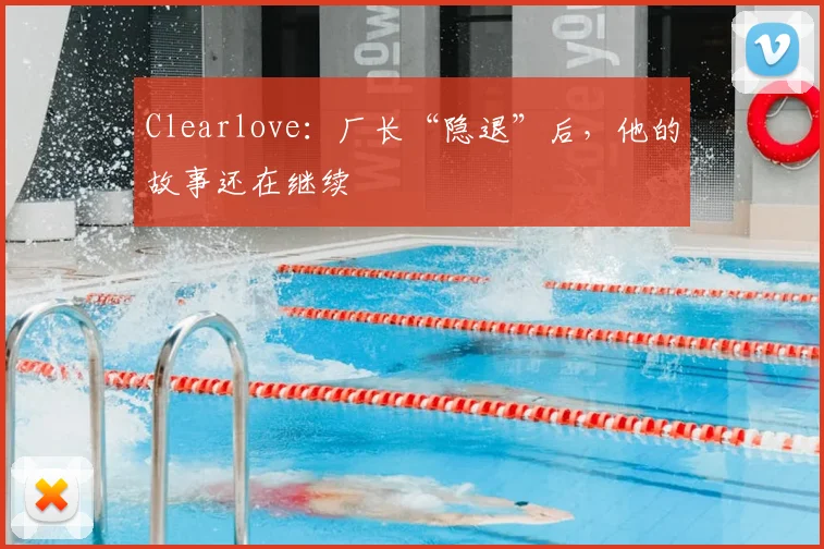 Clearlove:厂长“隐退”后,他的故事还在继续
