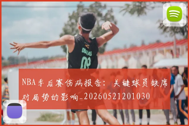 NBA季后赛伤病报告:关键球员缺席对局势的影响_20260521201030