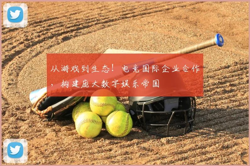 从游戏到生态！电竞国际企业合作，构建庞大数字娱乐帝国