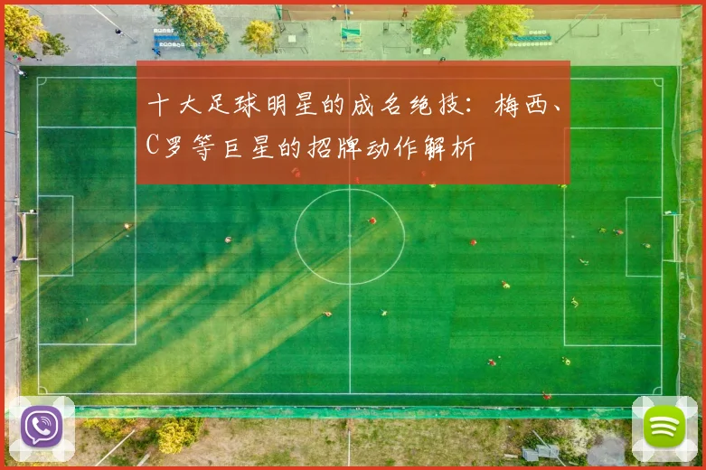 十大足球明星的成名绝技:梅西、C罗等巨星的招牌动作解析
