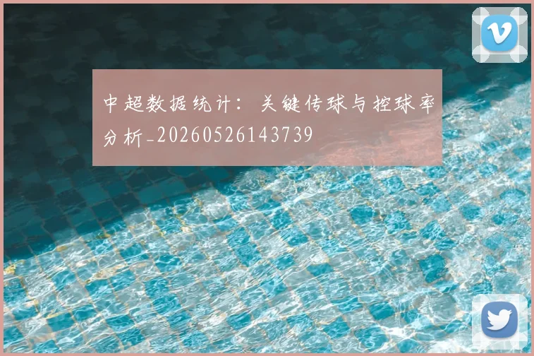 中超数据统计:关键传球与控球率分析_20260526143739