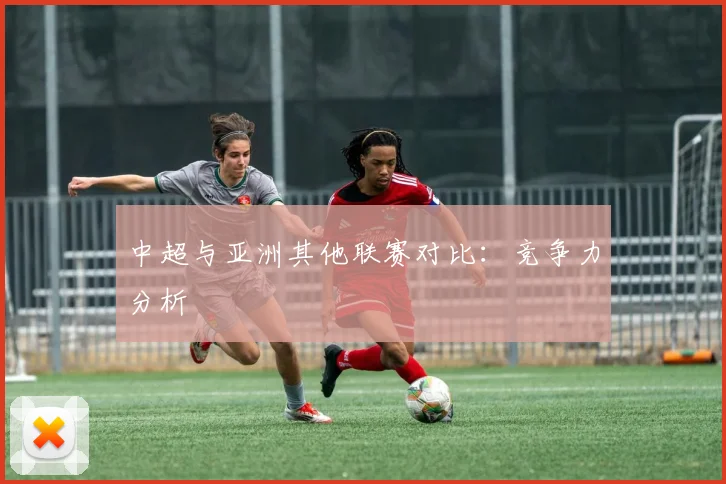中超与亚洲其他联赛对比:竞争力分析