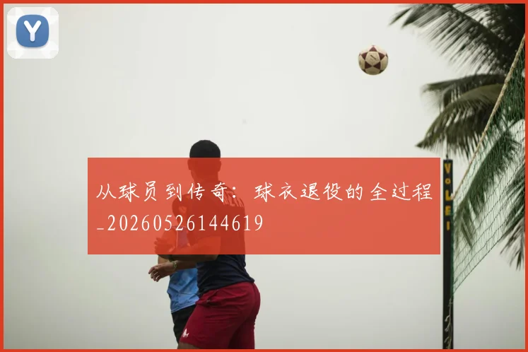 从球员到传奇:球衣退役的全过程_20260526144619