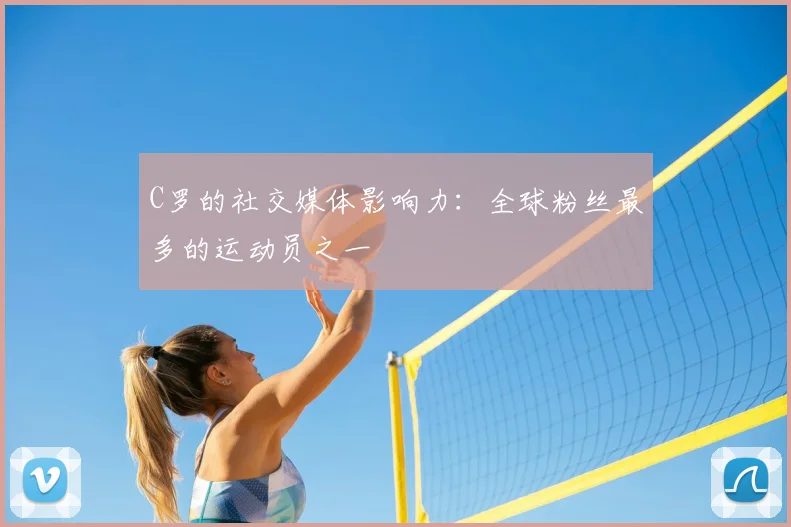 C罗的社交媒体影响力：全球粉丝最多的运动员之一