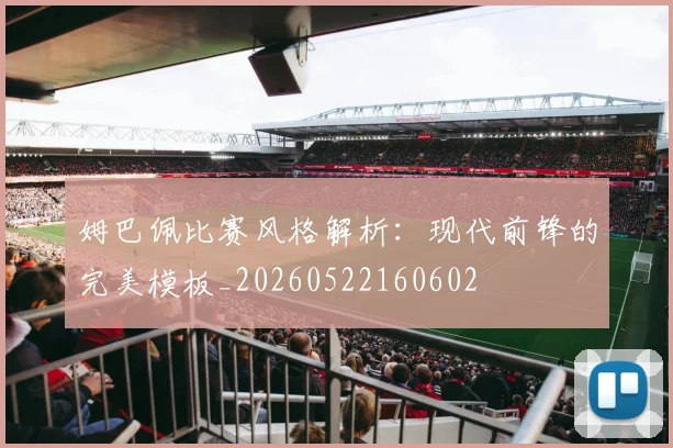 姆巴佩比赛风格解析:现代前锋的完美模板_20260522160602