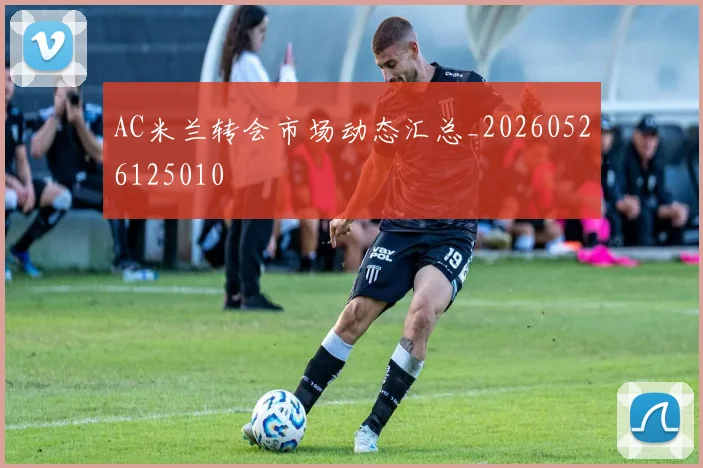 AC米兰转会市场动态汇总_20260526125010