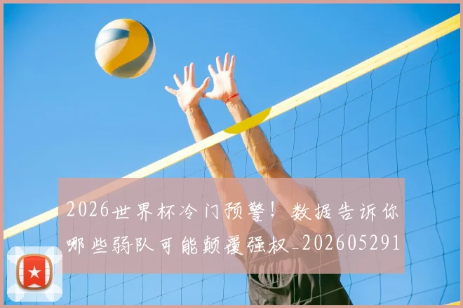 2026世界杯冷门预警!数据告诉你哪些弱队可能颠覆强权_20260529145349_20260702033305