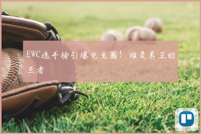EWC选手榜引爆电竞圈!谁是真正的王者