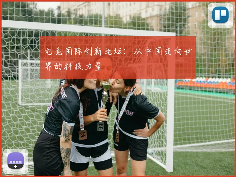 电竞国际创新论坛:从中国走向世界的科技力量