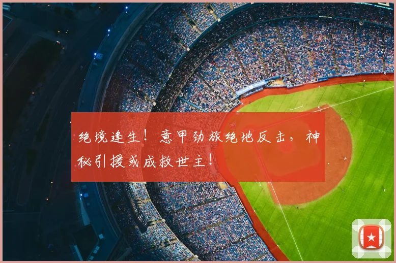 绝境逢生!意甲劲旅绝地反击,神秘引援或成救世主!
