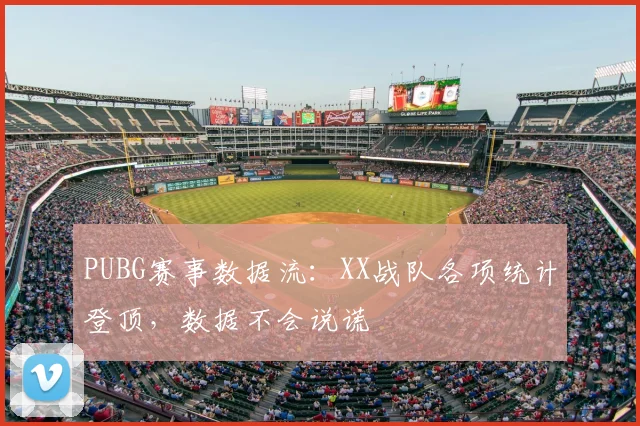 PUBG赛事数据流:XX战队各项统计登顶,数据不会说谎