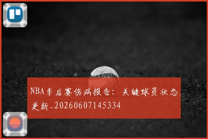 NBA季后赛伤病报告:关键球员状态更新_20260607145334