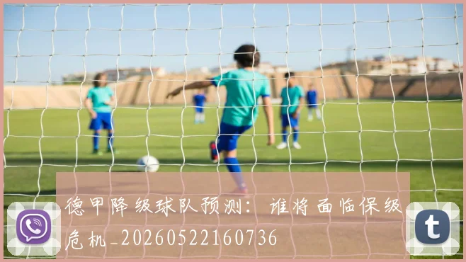德甲降级球队预测:谁将面临保级危机_20260522160736