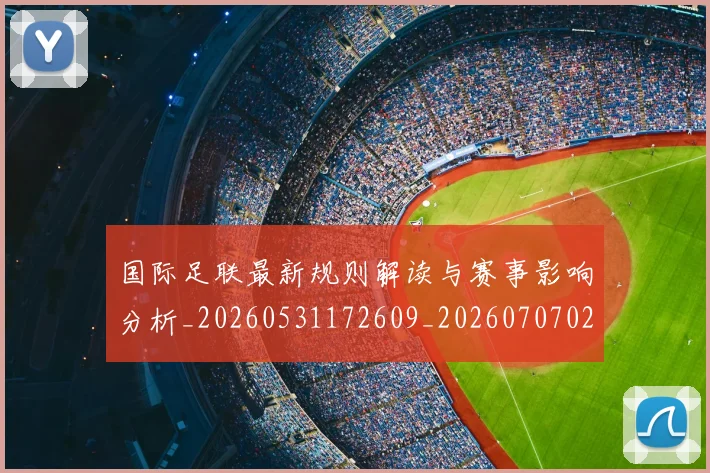 国际足联最新规则解读与赛事影响分析_20260531172609_20260707020552