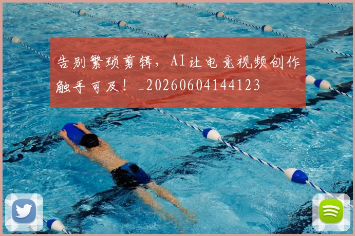 告别繁琐剪辑,AI让电竞视频创作触手可及!_20260604144123